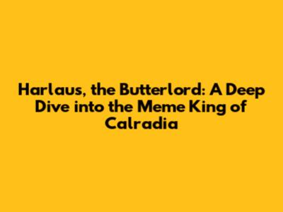 Harlaus, the Butterlord: A Deep Dive into the Meme King of Calradia