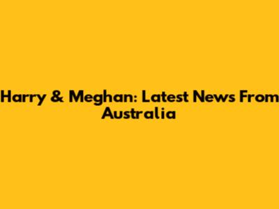 Harry & Meghan: Latest News From Australia