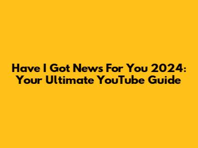 Have I Got News For You 2024: Your Ultimate YouTube Guide