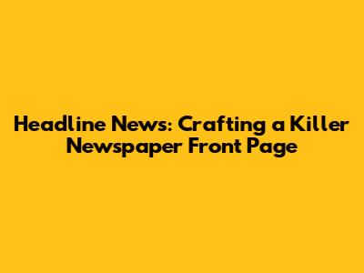 Headline News: Crafting a Killer Newspaper Front Page