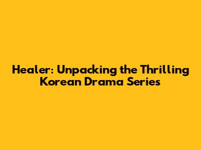 Healer: Unpacking the Thrilling Korean Drama Series