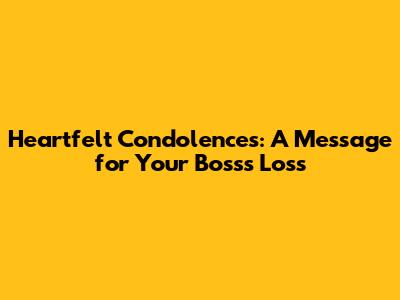 Heartfelt Condolences: A Message for Your Boss's Loss