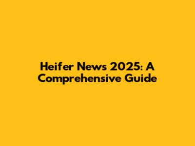 Heifer News 2025: A Comprehensive Guide