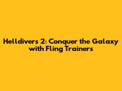 Helldivers 2: Conquer the Galaxy with Fling Trainers