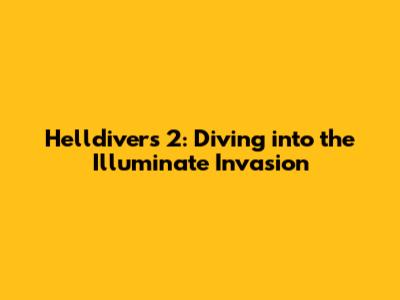 Helldivers 2: Diving into the Illuminate Invasion