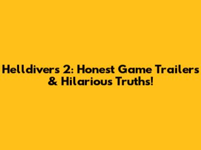 Helldivers 2: Honest Game Trailers & Hilarious Truths!