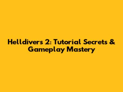 Helldivers 2: Tutorial Secrets & Gameplay Mastery