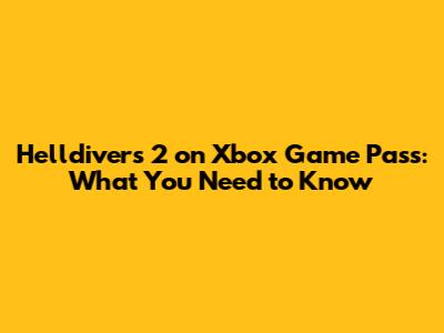 Helldivers 2 on Xbox Game Pass: What You Need to Know