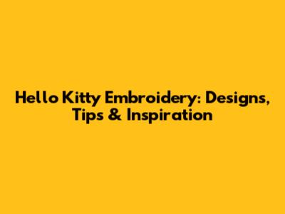 Hello Kitty Embroidery: Designs, Tips & Inspiration