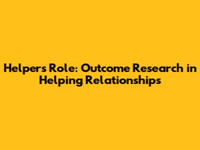 Helper's Role: Outcome Research in Helping Relationships