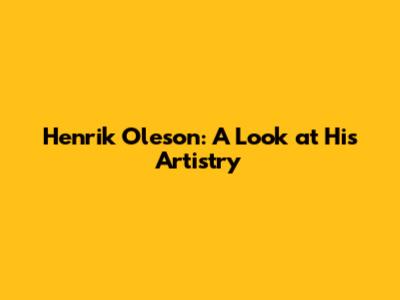 Henrik Oleson: A Look at His Artistry