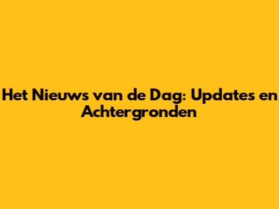 Het Nieuws van de Dag: Updates en Achtergronden