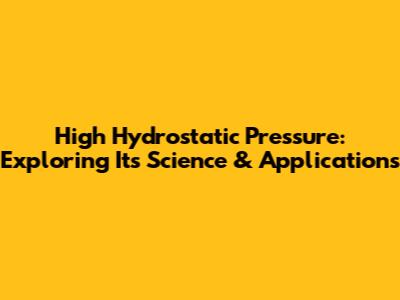 High Hydrostatic Pressure: Exploring Its Science & Applications