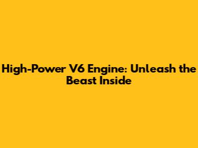 High-Power V6 Engine: Unleash the Beast Inside
