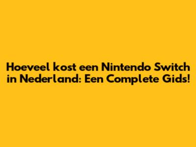 Hoeveel kost een Nintendo Switch in Nederland: Een Complete Gids!