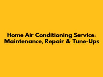 Home Air Conditioning Service: Maintenance, Repair & Tune-Ups