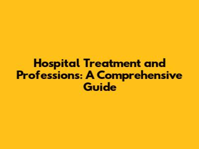 Hospital Treatment and Professions: A Comprehensive Guide