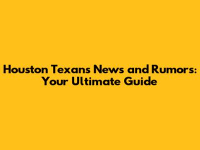 Houston Texans News and Rumors: Your Ultimate Guide