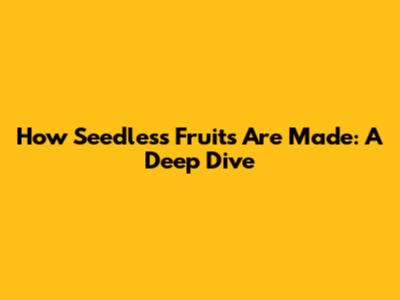 How Seedless Fruits Are Made: A Deep Dive