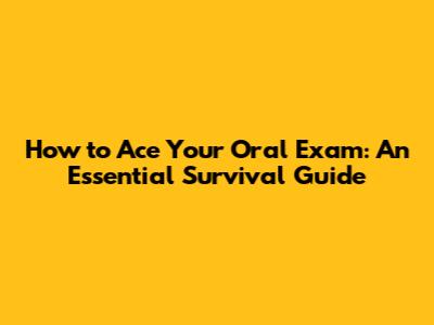How to Ace Your Oral Exam: An Essential Survival Guide