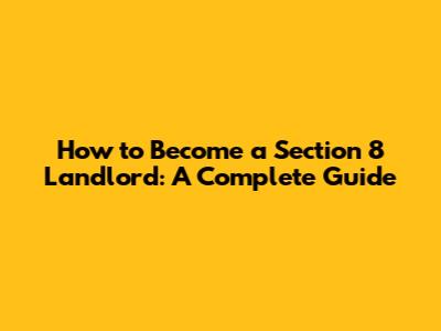 How to Become a Section 8 Landlord: A Complete Guide
