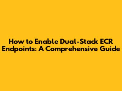 How to Enable Dual-Stack ECR Endpoints: A Comprehensive Guide