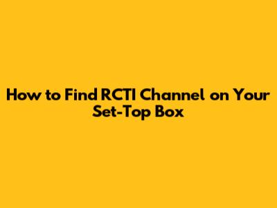 How to Find RCTI Channel on Your Set-Top Box