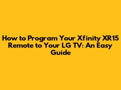 How to Program Your Xfinity XR15 Remote to Your LG TV: An Easy Guide