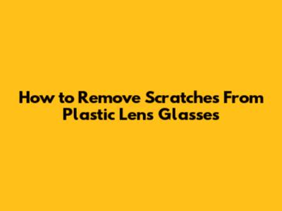 How to Remove Scratches From Plastic Lens Glasses