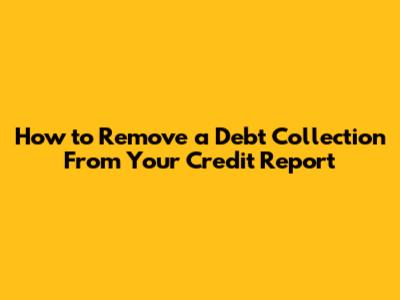 How to Remove a Debt Collection From Your Credit Report