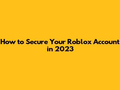 How to Secure Your Roblox Account in 2023