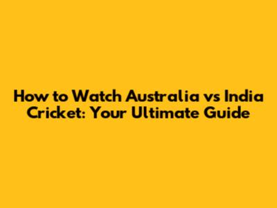 How to Watch Australia vs India Cricket: Your Ultimate Guide