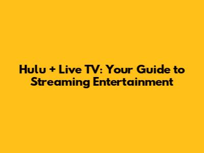 Hulu + Live TV: Your Guide to Streaming Entertainment