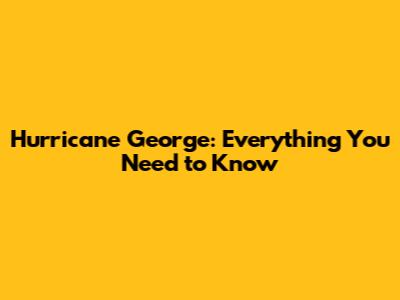 Hurricane George: Everything You Need to Know