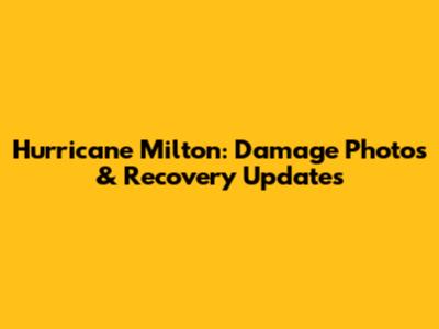 Hurricane Milton: Damage Photos & Recovery Updates