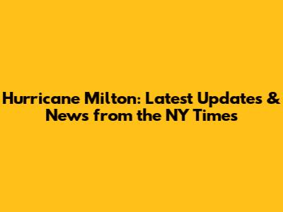 Hurricane Milton: Latest Updates & News from the NY Times