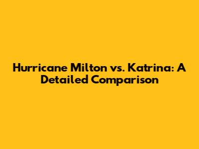 Hurricane Milton vs. Katrina: A Detailed Comparison