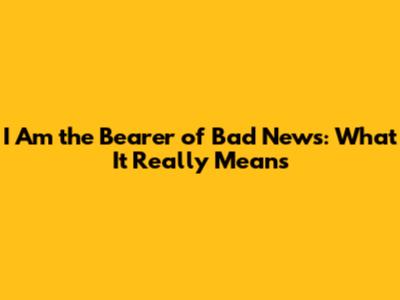 I Am the Bearer of Bad News: What It Really Means