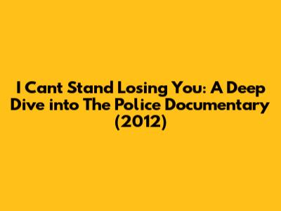 I Can't Stand Losing You: A Deep Dive into The Police Documentary (2012)