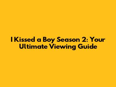 I Kissed a Boy Season 2: Your Ultimate Viewing Guide