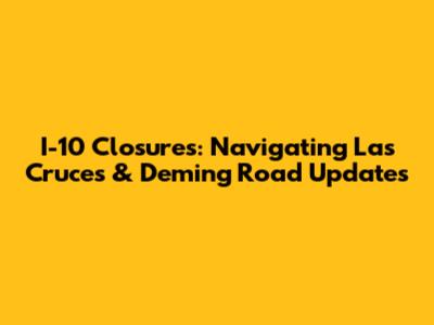 I-10 Closures: Navigating Las Cruces & Deming Road Updates