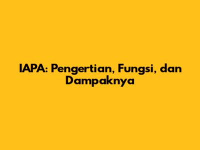 IAPA: Pengertian, Fungsi, dan Dampaknya
