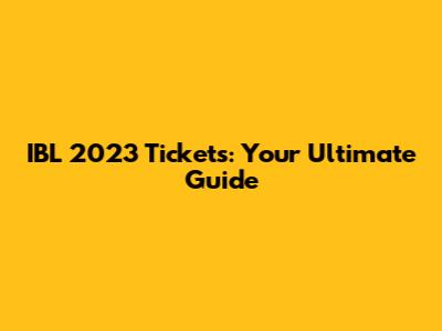 IBL 2023 Tickets: Your Ultimate Guide