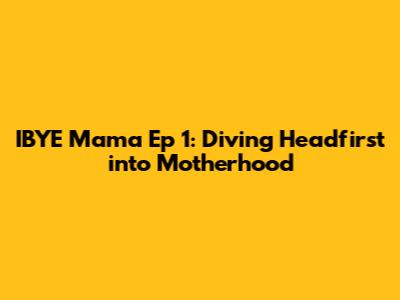 IBYE Mama Ep 1: Diving Headfirst into Motherhood