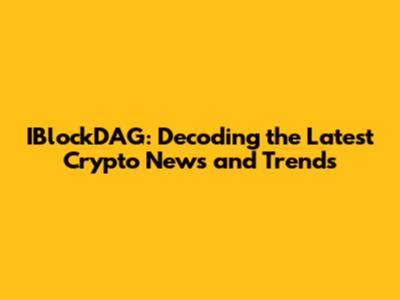 IBlockDAG: Decoding the Latest Crypto News and Trends
