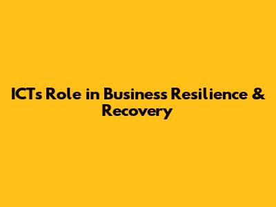 ICT's Role in Business Resilience & Recovery