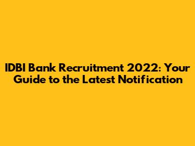 IDBI Bank Recruitment 2022: Your Guide to the Latest Notification
