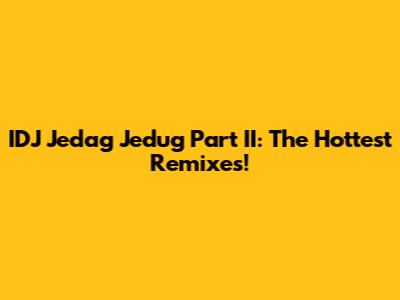 IDJ Jedag Jedug Part II: The Hottest Remixes!