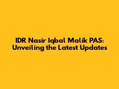 IDR Nasir Iqbal Malik PAS: Unveiling the Latest Updates