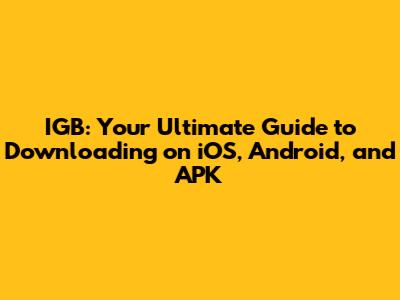 IGB: Your Ultimate Guide to Downloading on iOS, Android, and APK